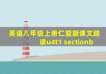 英语八年级上册仁爱版课文跟读u4t1 sectionb